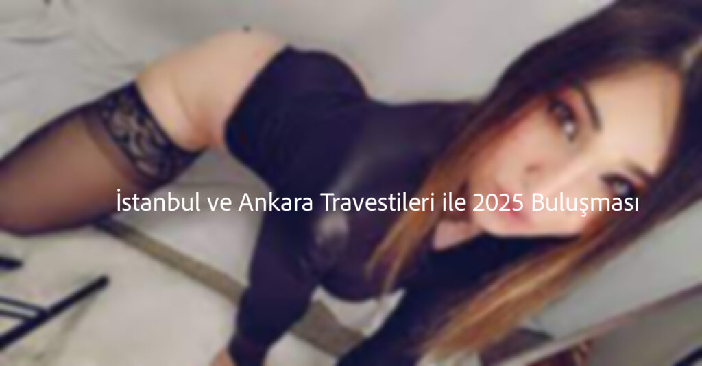 İstanbul ve Ankara Travestileri ile 2025 Buluşması