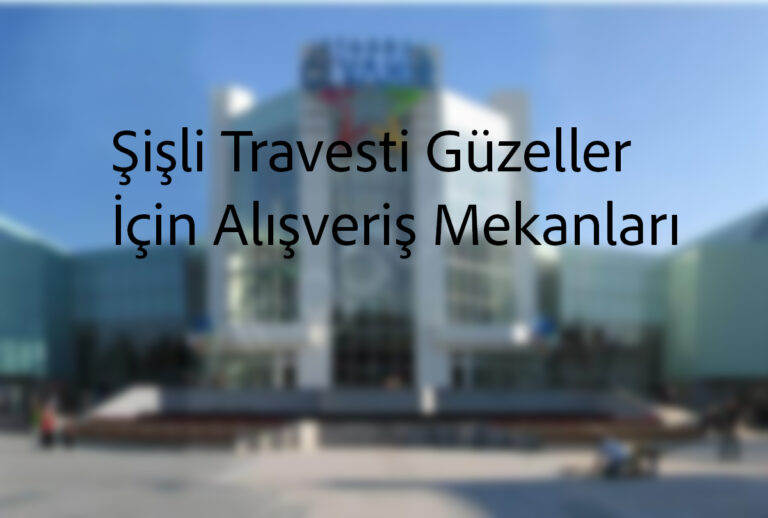 Şişli Travesti Güzeller İçin Alışveriş Mekanları